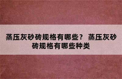 蒸压灰砂砖规格有哪些？ 蒸压灰砂砖规格有哪些种类